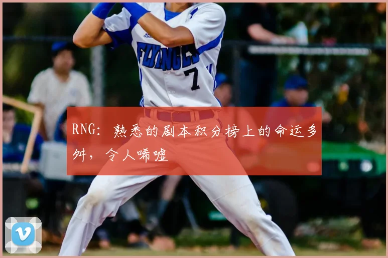 RNG:熟悉的剧本积分榜上的命运多舛,令人唏嘘