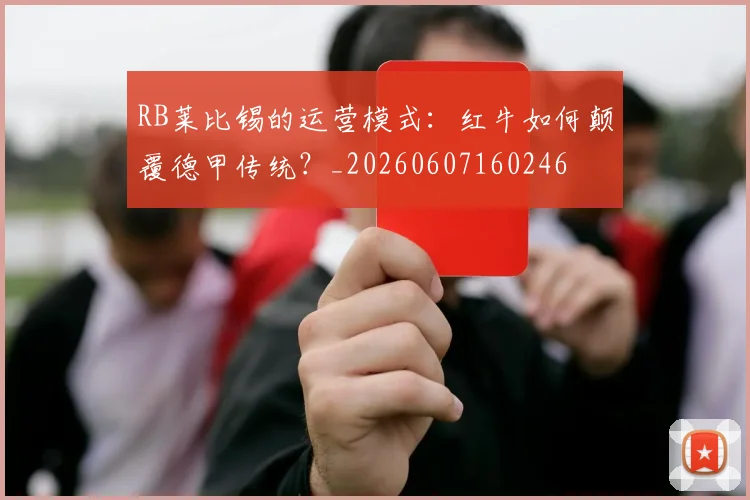 RB莱比锡的运营模式:红牛如何颠覆德甲传统?_20260607160246